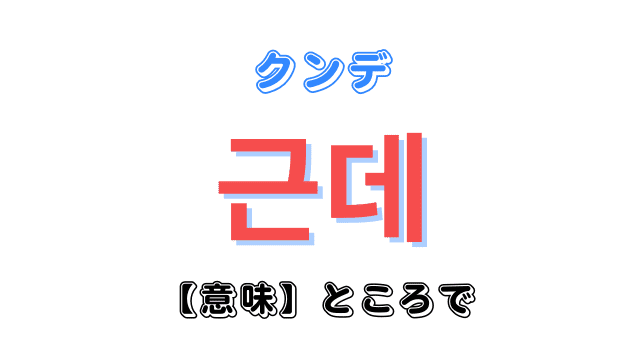 韓国語「근데（クンデ）」の意味とは「ところで・でも」