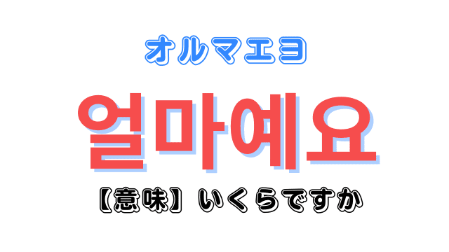 韓国語「얼마예요?（オルマエヨ）」は「いくら・いくらですか」