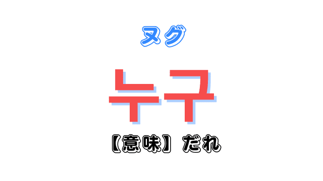 韓国語で「誰？」を意味する単語「누구（ヌグ）」