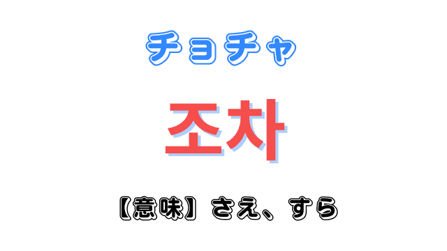 「〜さえ・〜すら」を韓国語で言うには｜「조차」をマスターしよう